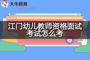 江门幼儿教师资格面试考试怎么考？
