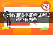 广州教师资格证笔试考试题型有哪些？