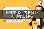 福建美术生考教师证可以考主科吗？