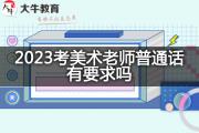 2023考美术老师普通话有要求吗？