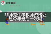 非师范生考教师资格证是今年最后一次吗？