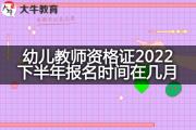 幼儿教师资格证2022下半年报名时间在几月？