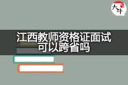 江西教师资格证面试可以跨省吗？