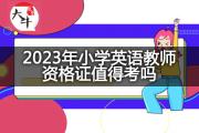 2023年小学英语教师资格证值得考吗？
