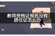 教师资格证报名没有居住证怎么办？
