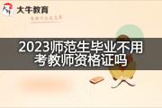 2023师范生毕业不用考教师资格证吗？