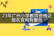 23年广州小学教师资格证报名官网有哪些？