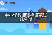 中小学教师资格证笔试几分过？