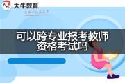可以跨专业报考教师资格考试吗？