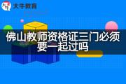 佛山教师资格证三门必须要一起过吗？