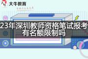 23年深圳教师资格笔试报考有名额限制吗？