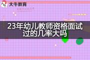 23年幼儿教师资格面试过的几率大吗？