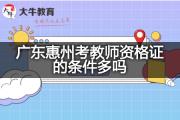 广东惠州考教师资格证的条件多吗？