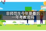非师范生今年是最后一年考教资吗？
