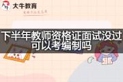 下半年教师资格证面试没过可以考编制吗？