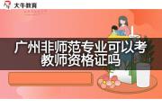 广州非师范专业可以考教师资格证吗？