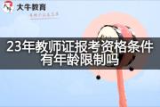 23年教师证报考资格条件有年龄限制吗？