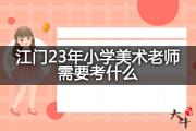 江门23年小学美术老师需要考什么？