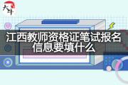 江西教师资格证笔试报名信息要填什么？