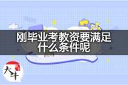 刚毕业考教资要满足什么条件呢？