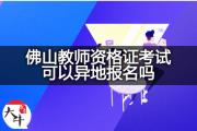 佛山教师资格证考试可以异地报名吗？