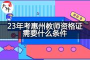 23年考惠州教师资格证需要什么条件？