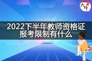 2022下半年教师资格证报考限制有什么？