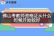 佛山考教师资格证从什么时候开始较好？