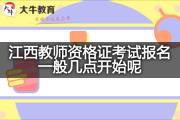 江西教师资格证考试报名一般几点开始呢？