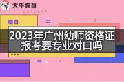 2023年广州幼师资格证报考要专业对口吗？
