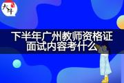 下半年广州教师资格证面试内容考什么？