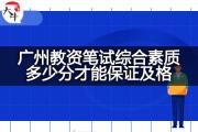 广州教资笔试综合素质多少分才能保证及格？