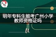 明年专科生能考广州小学教师资格证吗？