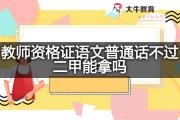 教师资格证语文普通话不过二甲能拿吗？