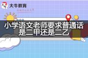 小学语文老师要求普通话是二甲还是二乙？