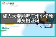 成人大专能考广州小学教师资格证吗？