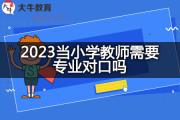 2023当小学教师需要专业对口吗？