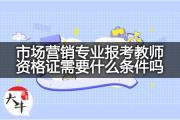 市场营销专业报考教师资格证需要什么条件吗？