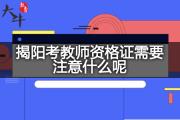 揭阳考教师资格证需要注意什么呢？