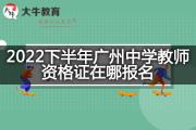 2022下半年广州中学教师资格证在哪报名？