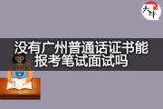 没有广州普通话证书能报考笔试面试吗？