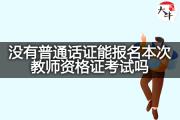没有普通话证能报名本次教师资格证考试吗？