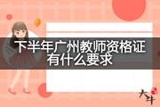 下半年广州教师资格证有什么要求？