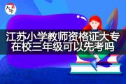 江苏小学教师资格证大专在校三年级可以先考吗？