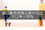 浙江教师资格证高中没过可以考小学吗？