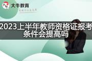 2023上半年教师资格证报考条件会提高吗？