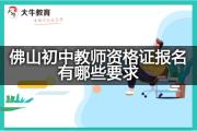 佛山初中教师资格证报名有哪些要求？