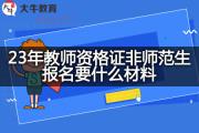 23年教师资格证非师范生报名要什么材料？