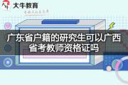 广东省户籍的研究生可以广西省考教师资格证吗？