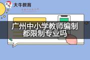 广州中小学教师编制都限制专业吗？